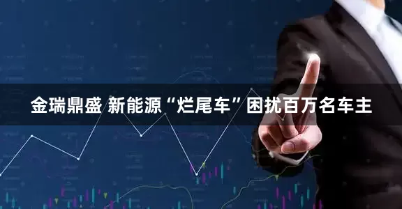 金瑞鼎盛 新能源“烂尾车”困扰百万名车主