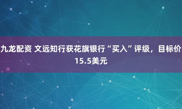 九龙配资 文远知行获花旗银行“买入”评级，目标价15.5美元