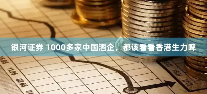 银河证券 1000多家中国酒企，都该看看香港生力啤