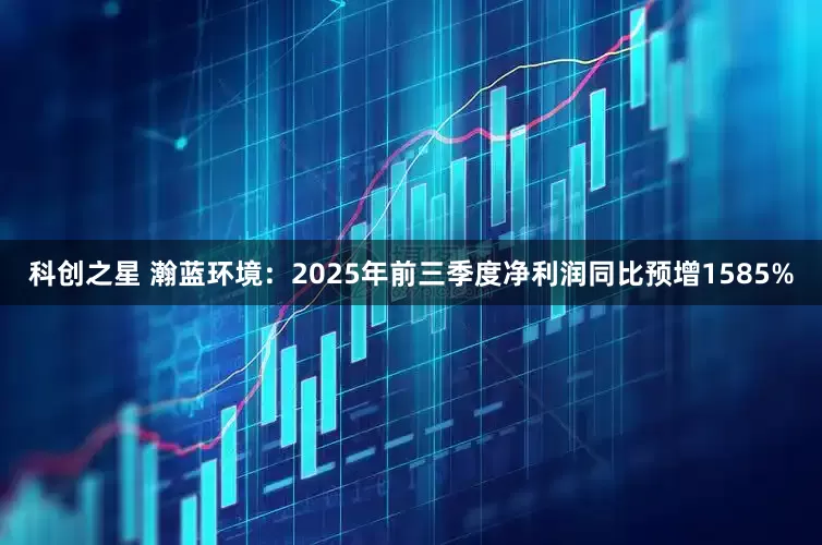 科创之星 瀚蓝环境：2025年前三季度净利润同比预增1585%